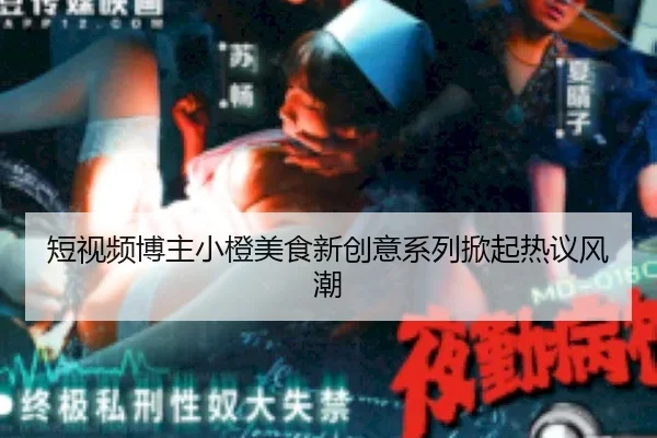 短视频博主小橙美食新创意系列掀起热议风潮